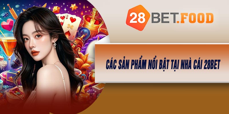 Các Sản Phẩm Nổi Bật Tại Nhà Cái 28BET